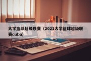 大学篮球超级联赛（2021大学篮球超级联赛cuba）