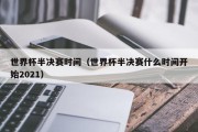 世界杯半决赛时间（世界杯半决赛什么时间开始2021）