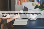四个红球一个篮球（四个红球一个篮球是什么奖品）