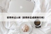 世界杯过人榜（世界杯总成绩排行榜）