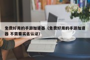 免费好用的手游加速器（免费好用的手游加速器 不需要实名认证）