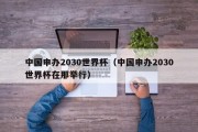 中国申办2030世界杯（中国申办2030世界杯在那举行）