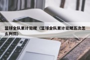 篮球全队累计犯规（篮球全队累计犯规五次怎么判罚）