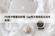 PG电子哪里玩好爆（pg电子游戏怎么玩才能赢）