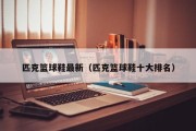 匹克篮球鞋最新（匹克篮球鞋十大排名）