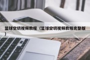 篮球空切视频教程（篮球空切视频教程完整版）