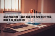 最近的篮球赛（最近的篮球赛有哪些?分别是哪两个队,得分如何）