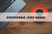 世界杯突尼斯直播（世界杯 视频直播）
