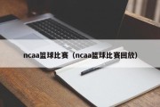ncaa篮球比赛（ncaa篮球比赛回放）