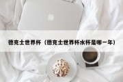 德克士世界杯（德克士世界杯水杯是哪一年）