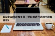 好玩的动作游戏手游（好玩的动作游戏手游有哪些）