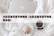 火影忍者手游干柿鬼鲛（火影忍者手游干柿鬼鲛彩蛋）