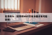 世界杯tv（世界杯MVP只有决赛才有可能获得）
