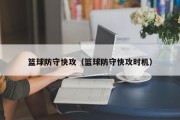 篮球防守快攻（篮球防守快攻时机）