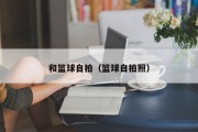 和篮球自拍（篮球自拍照）