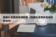 韩国队世界杯出线形势（韩国队世界杯出线形势如何）